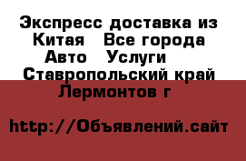 Экспресс доставка из Китая - Все города Авто » Услуги   . Ставропольский край,Лермонтов г.